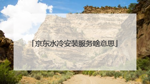 京东水冷安装服务啥意思