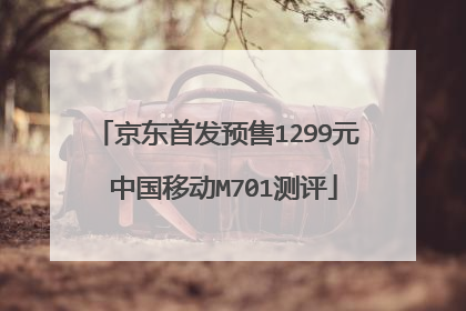 京东首发预售1299元 中国移动M701测评