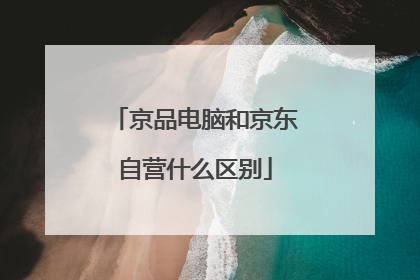京品电脑和京东自营什么区别