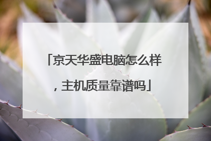 京天华盛电脑怎么样,主机质量靠谱吗