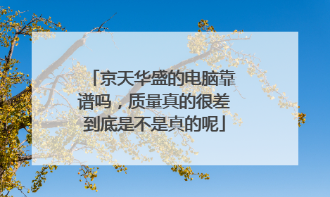 京天华盛的电脑靠谱吗，质量真的很差到底是不是真的呢