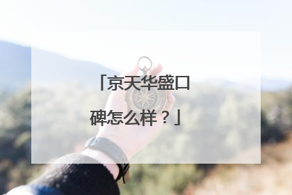 京天华盛口碑怎么样?