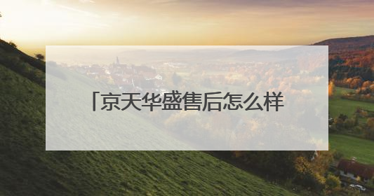 京天华盛售后怎么样!是全国联保吗?