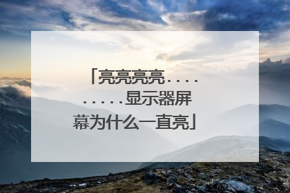 亮亮亮亮.........显示器屏幕为什么一直亮