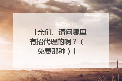 亲们、请问哪里有招代理的啊?(免费那种)