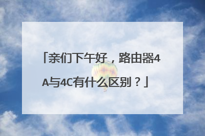 亲们下午好,路由器4A与4C有什么区别?