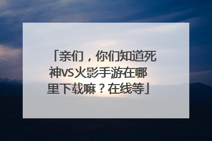 亲们,你们知道死神VS火影手游在哪里下载嘛?在线等