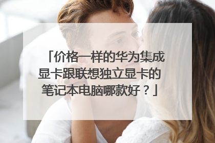 价格一样的华为集成显卡跟联想独立显卡的笔记本电脑哪款好?