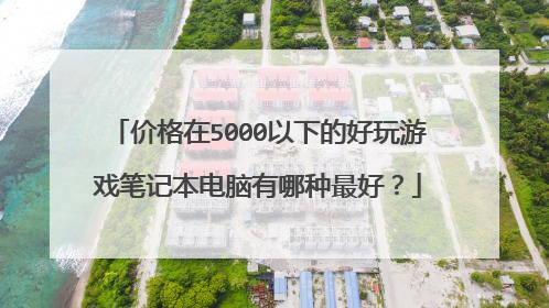 价格在5000以下的好玩游戏笔记本电脑有哪种最好?