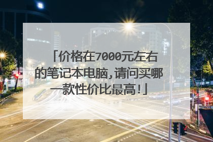 价格在7000元左右的笔记本电脑,请问买哪一款性价比最高!