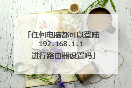 任何电脑都可以登陆 192.168.1.1 进行路由器设置吗