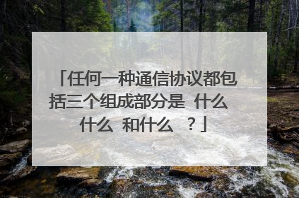 任何一种通信协议都包括三个组成部分是 什么 什么 和什么 ?