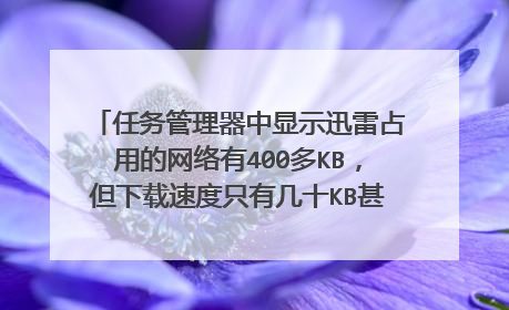 任务管理器中显示迅雷占用的网络有400多KB,但下载速度只有几十KB甚至为0,这是怎么回事?