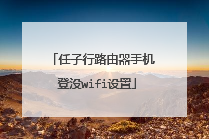 任子行路由器手机登没wifi设置