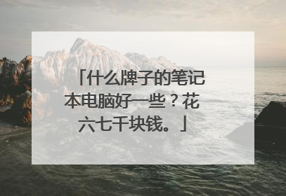 什么牌子的笔记本电脑好一些?花六七千块钱。