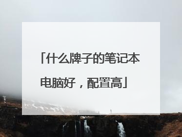 什么牌子的笔记本电脑好，配置高