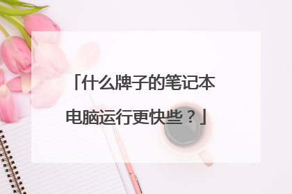 什么牌子的笔记本电脑运行更快些?