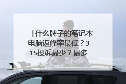什么牌子的笔记本电脑返修率最低?315投诉最少?最多的又是什么呢?