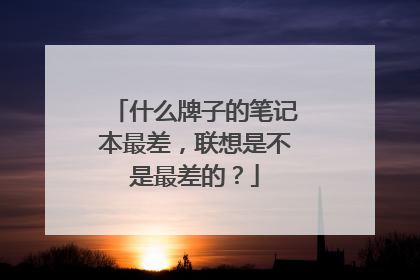 什么牌子的笔记本最差，联想是不是最差的？