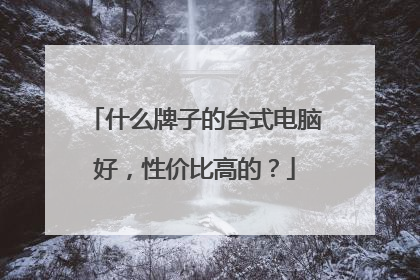 什么牌子的台式电脑好,性价比高的?