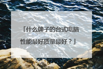 什么牌子的台式电脑性能最好质量最好？