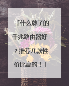 什么牌子的千兆路由器好?推荐几款性价比高的!