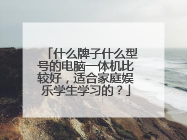 什么牌子什么型号的电脑一体机比较好,适合家庭娱乐学生学习的?
