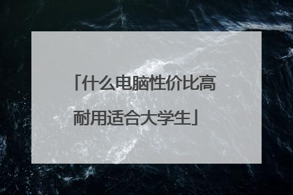 什么电脑性价比高耐用适合大学生