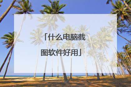什么电脑截图软件好用