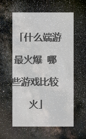 什么端游最火爆 哪些游戏比较火