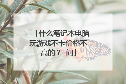 什么笔记本电脑玩游戏不卡价格不高的？ 问