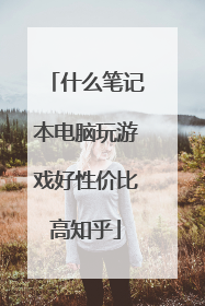 什么笔记本电脑玩游戏好性价比高知乎