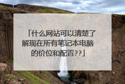 什么网站可以清楚了解现在所有笔记本电脑的价位和配置??