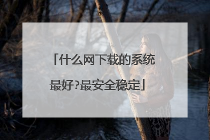 什么网下载的系统最好?最安全稳定