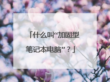 什么叫“加固型笔记本电脑”?