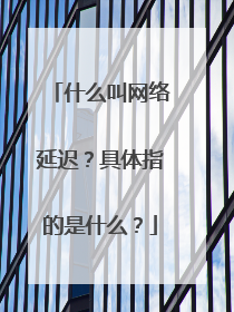 什么叫网络延迟?具体指的是什么?