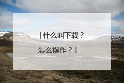 什么叫下载?怎么操作?