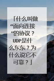 什么叫做“面向连接”的协议?UDP是什么东东?为什么说它不可靠?