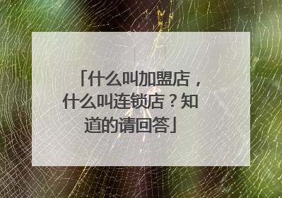 什么叫加盟店，什么叫连锁店？知道的请回答