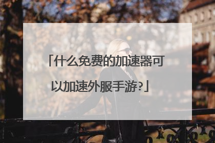 什么免费的加速器可以加速外服手游?