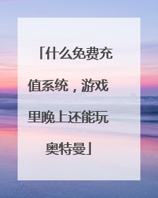 什么免费充值系统,游戏里晚上还能玩奥特曼