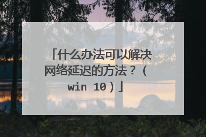 什么办法可以解决网络延迟的方法?(win 10)