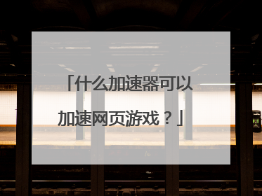 什么加速器可以加速网页游戏?
