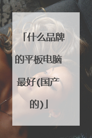 什么品牌的平板电脑最好(国产的)