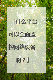 什么平台可以全面监控网络设备啊?
