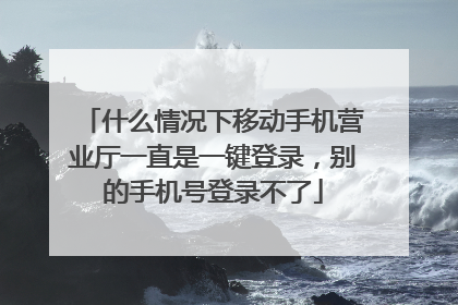 什么情况下移动手机营业厅一直是一键登录，别的手机号登录不了