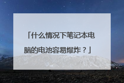 什么情况下笔记本电脑的电池容易爆炸？