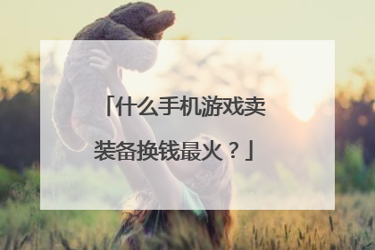 什么手机游戏卖装备换钱最火？