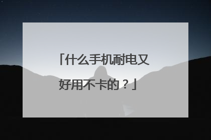什么手机耐电又好用不卡的?