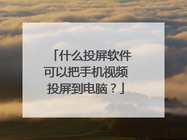 什么投屏软件可以把手机视频投屏到电脑?